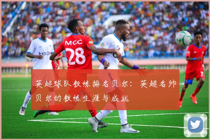 英超球队教练排名贝尔：英超名帅贝尔的教练生涯与成就