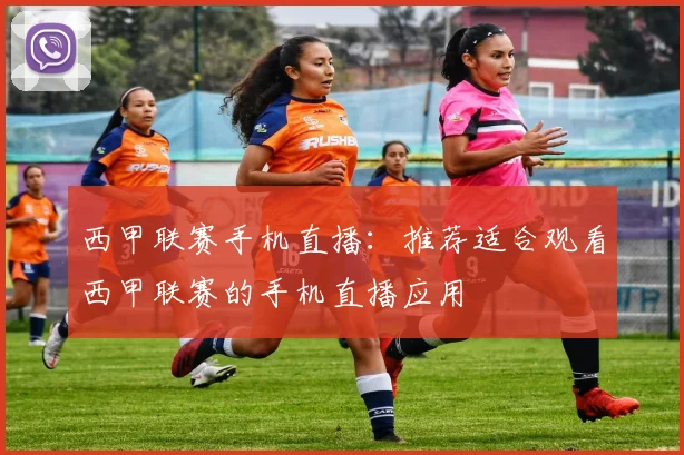西甲联赛手机直播：推荐适合观看西甲联赛的手机直播应用