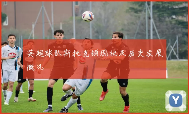 英超球队斯托克顿现状及历史发展概况
