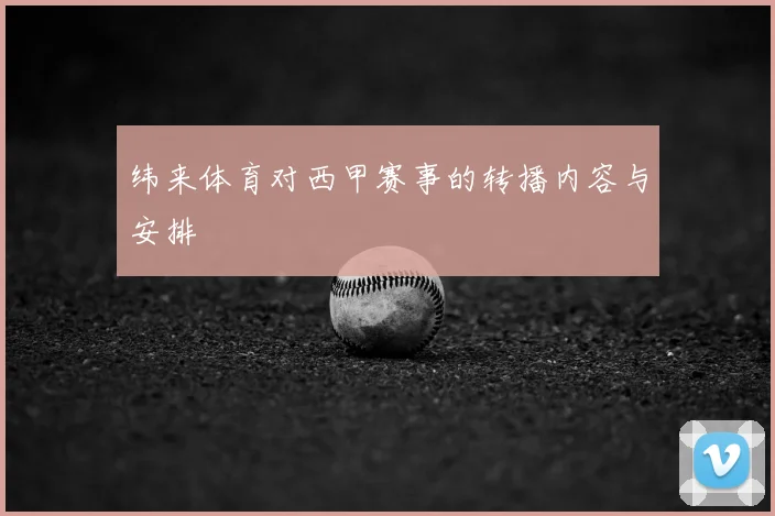 纬来体育对西甲赛事的转播内容与安排