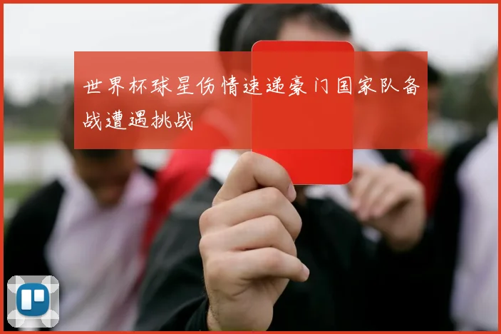 世界杯球星伤情速递豪门国家队备战遭遇挑战